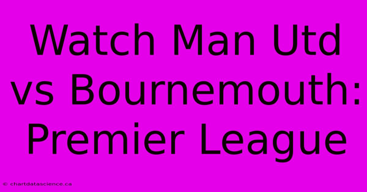 Watch Man Utd Vs Bournemouth: Premier League