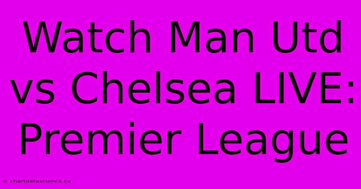 Watch Man Utd Vs Chelsea LIVE: Premier League