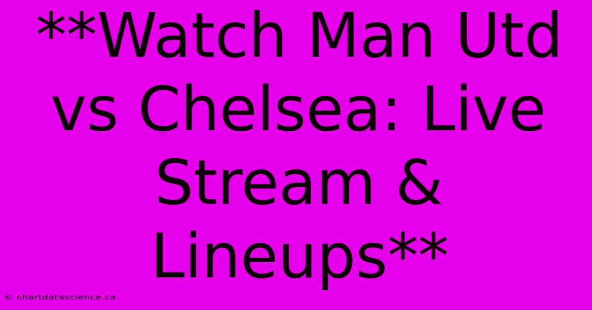 **Watch Man Utd Vs Chelsea: Live Stream & Lineups**