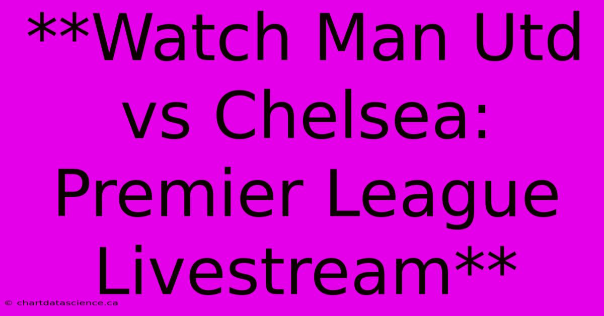 **Watch Man Utd Vs Chelsea: Premier League Livestream**