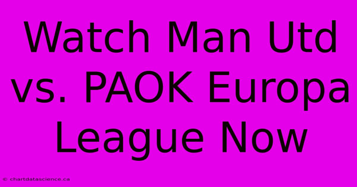 Watch Man Utd Vs. PAOK Europa League Now