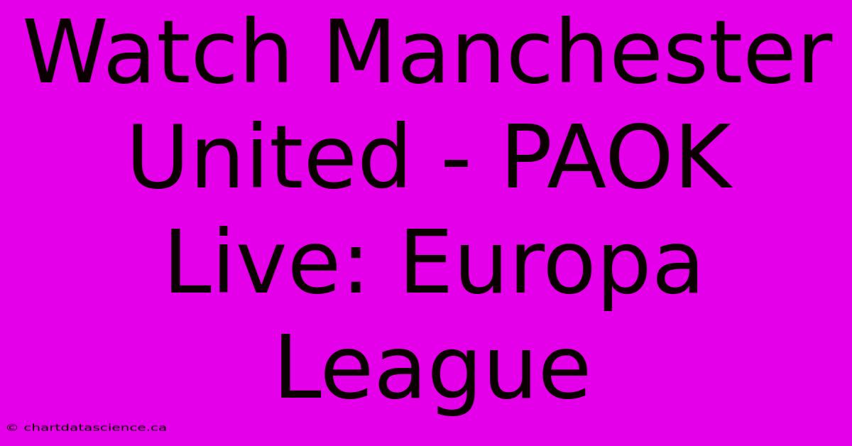 Watch Manchester United - PAOK Live: Europa League