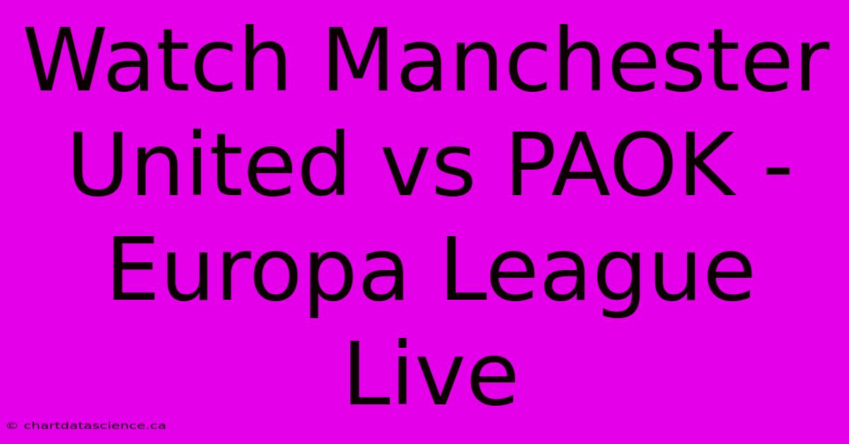 Watch Manchester United Vs PAOK - Europa League Live