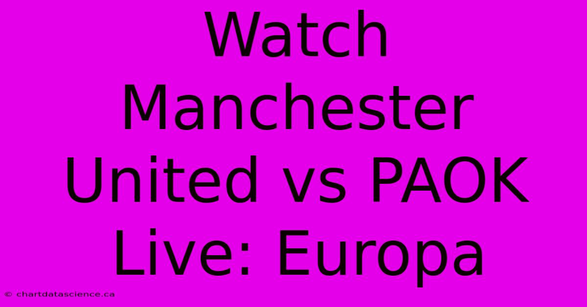 Watch Manchester United Vs PAOK Live: Europa