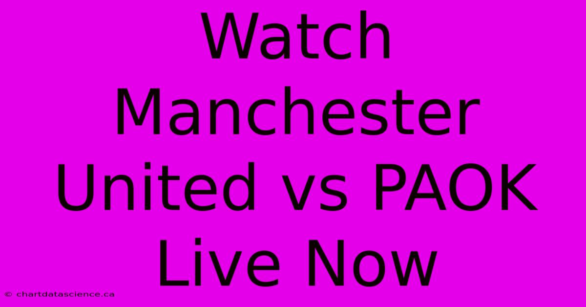 Watch Manchester United Vs PAOK Live Now 