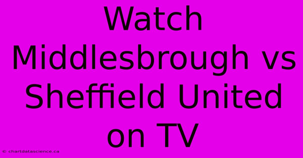 Watch Middlesbrough Vs Sheffield United On TV