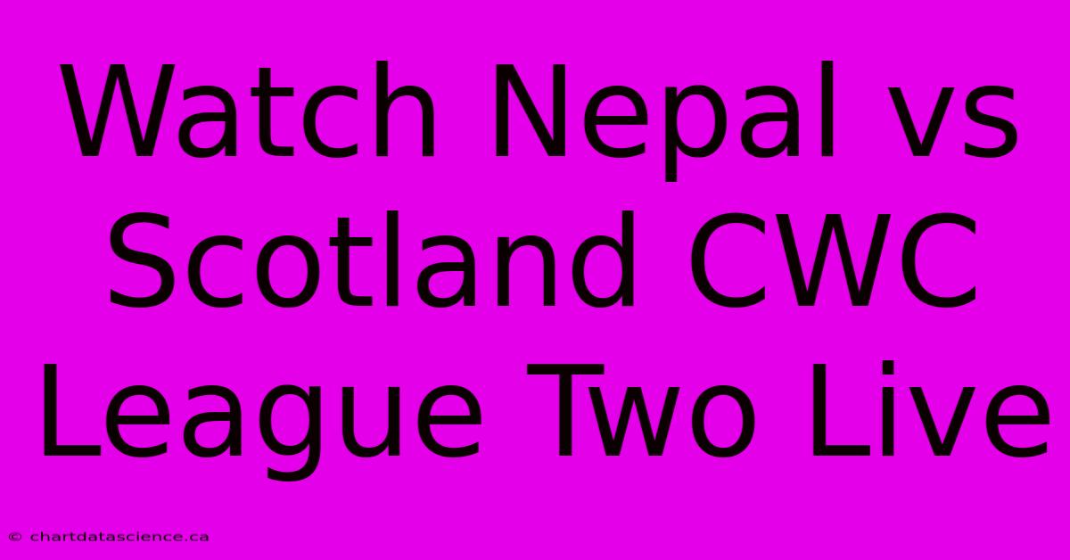 Watch Nepal Vs Scotland CWC League Two Live