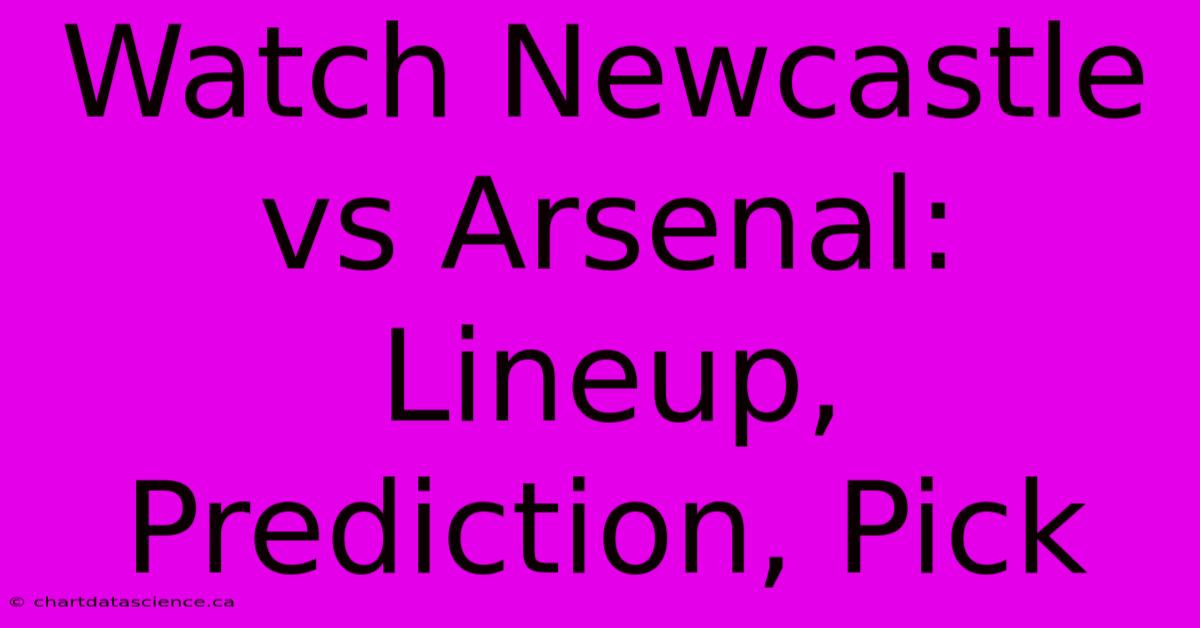 Watch Newcastle Vs Arsenal: Lineup, Prediction, Pick