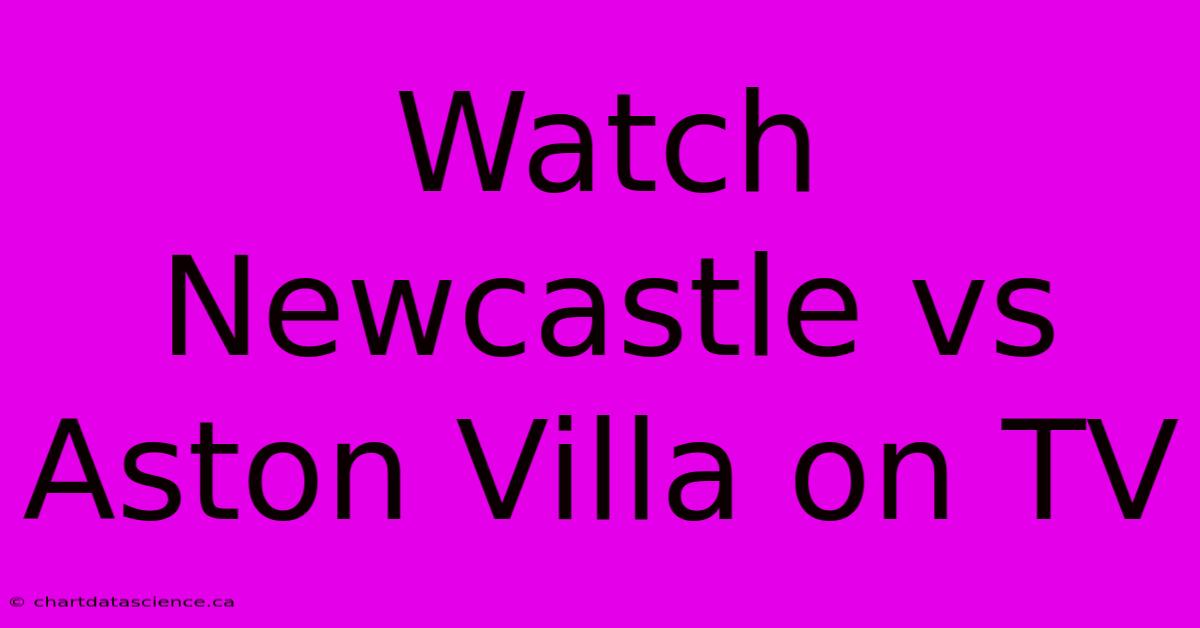 Watch Newcastle Vs Aston Villa On TV