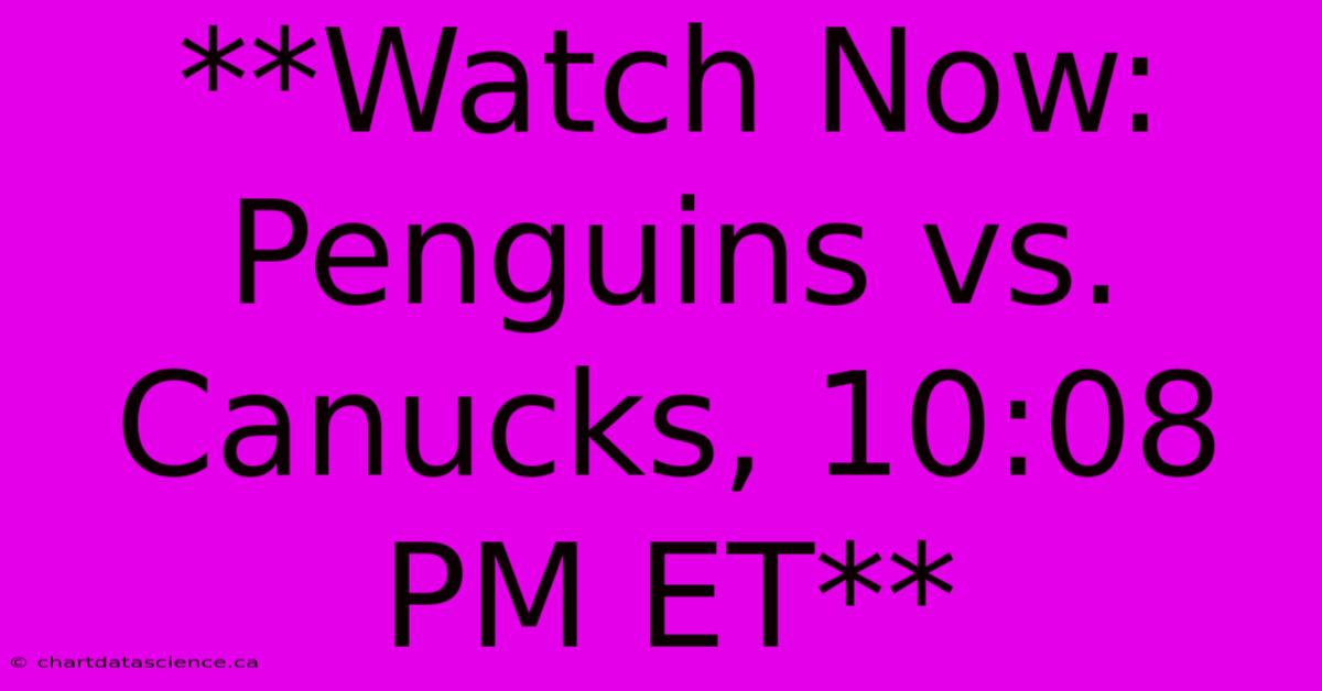 **Watch Now: Penguins Vs. Canucks, 10:08 PM ET**