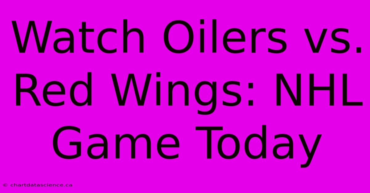 Watch Oilers Vs. Red Wings: NHL Game Today