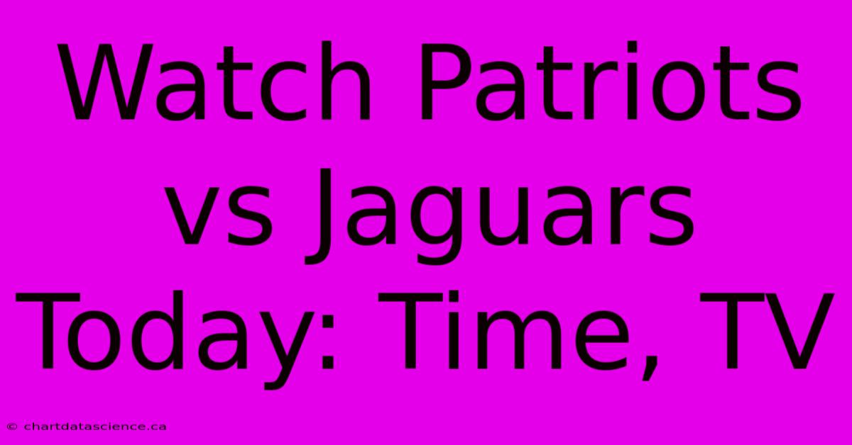 Watch Patriots Vs Jaguars Today: Time, TV