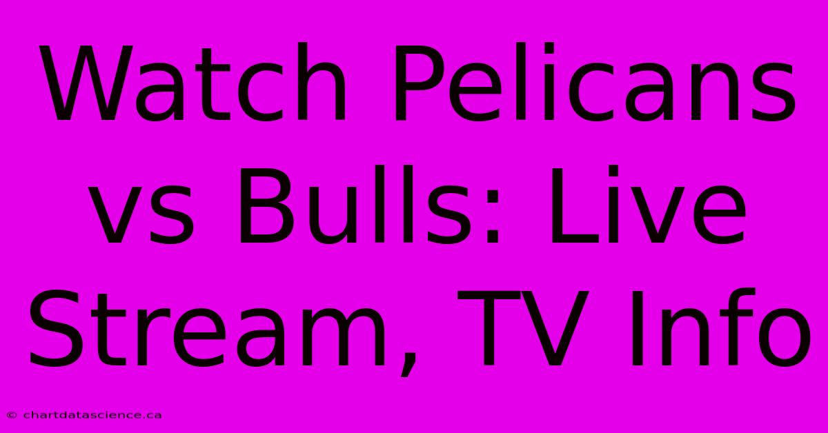 Watch Pelicans Vs Bulls: Live Stream, TV Info