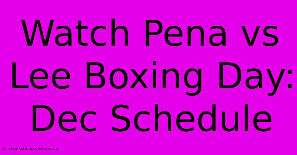 Watch Pena Vs Lee Boxing Day: Dec Schedule