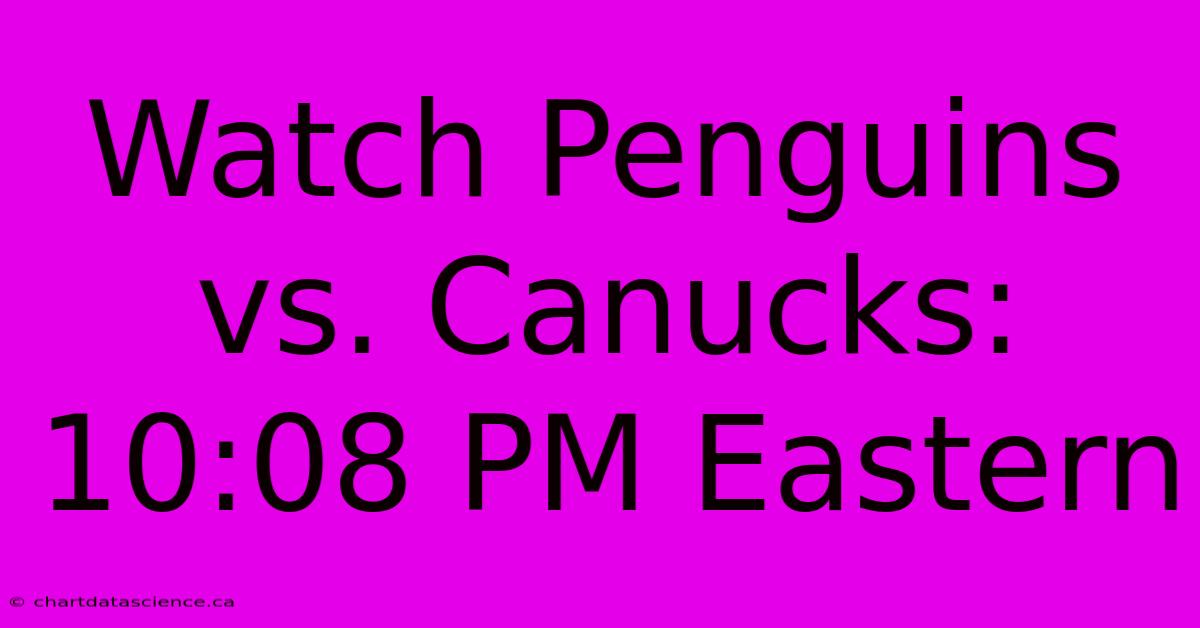 Watch Penguins Vs. Canucks: 10:08 PM Eastern 