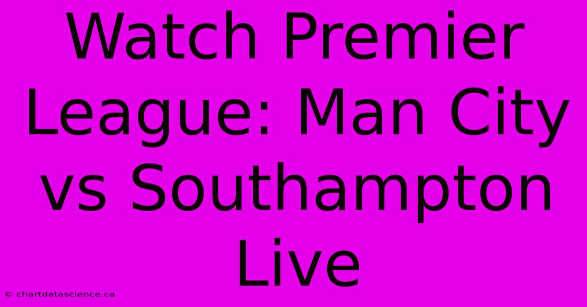 Watch Premier League: Man City Vs Southampton Live