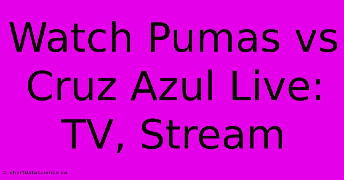 Watch Pumas Vs Cruz Azul Live: TV, Stream