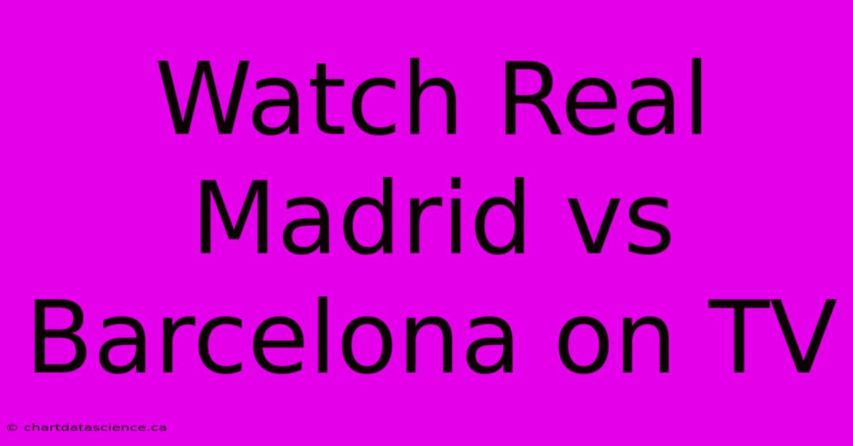 Watch Real Madrid Vs Barcelona On TV