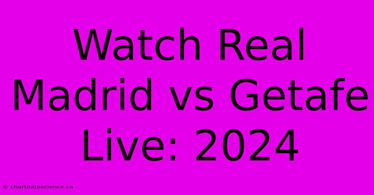 Watch Real Madrid Vs Getafe Live: 2024