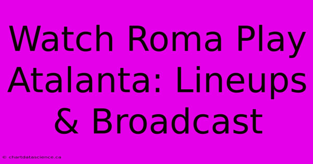 Watch Roma Play Atalanta: Lineups & Broadcast