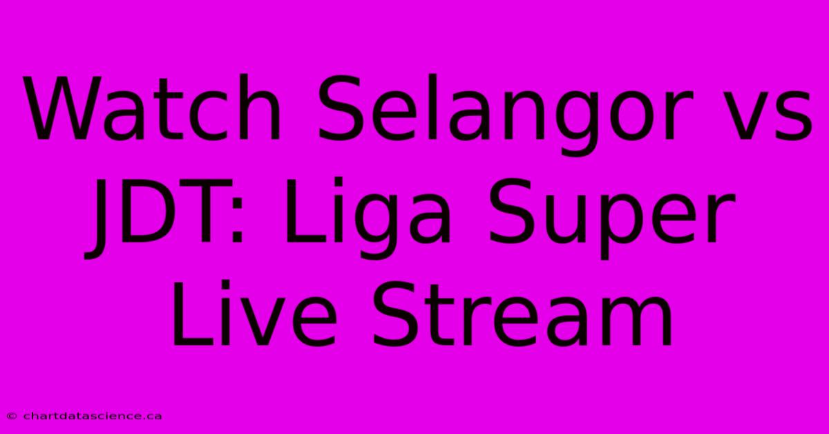 Watch Selangor Vs JDT: Liga Super Live Stream