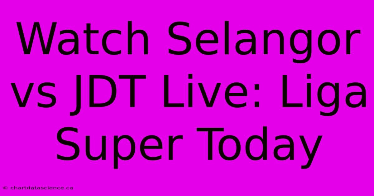 Watch Selangor Vs JDT Live: Liga Super Today