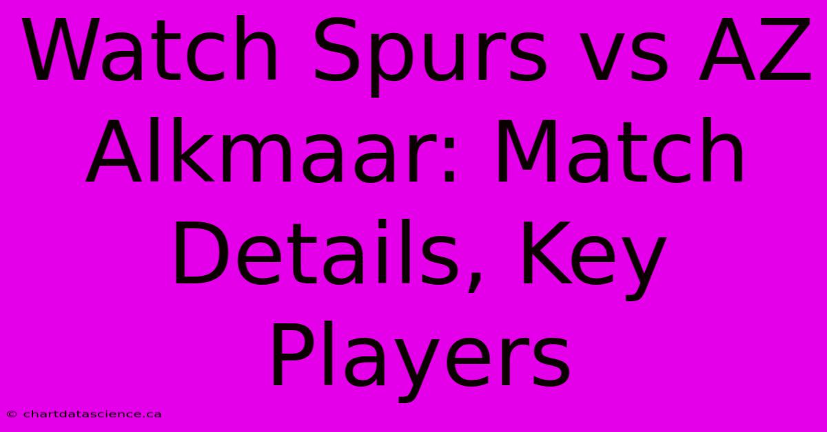 Watch Spurs Vs AZ Alkmaar: Match Details, Key Players