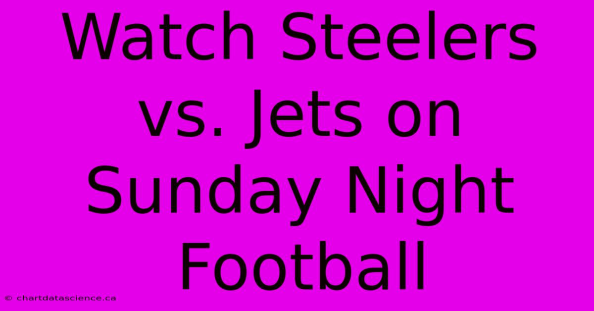 Watch Steelers Vs. Jets On Sunday Night Football