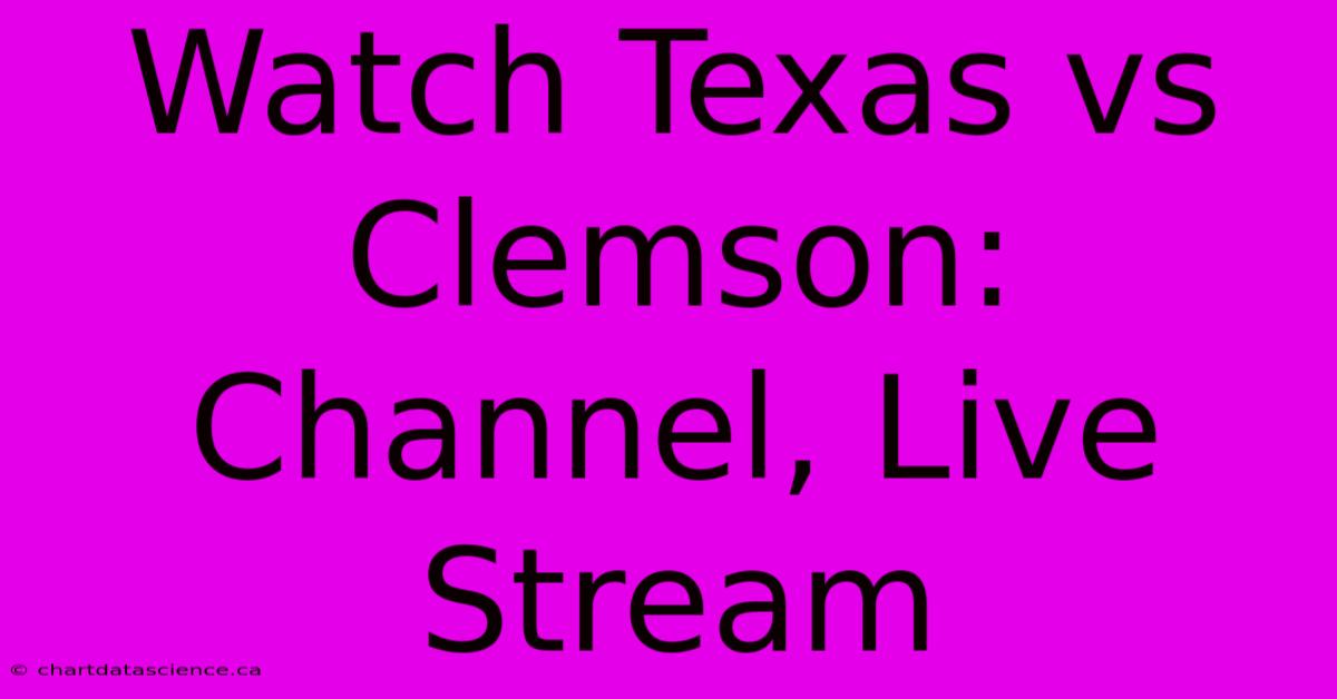 Watch Texas Vs Clemson: Channel, Live Stream