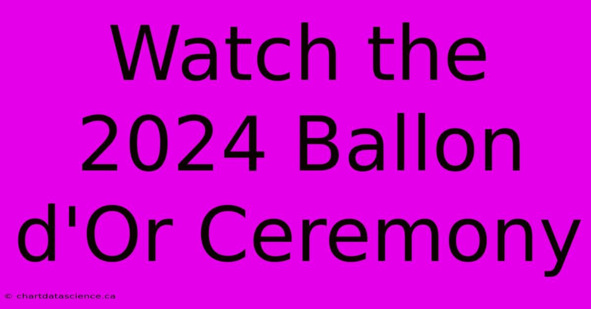 Watch The 2024 Ballon D'Or Ceremony