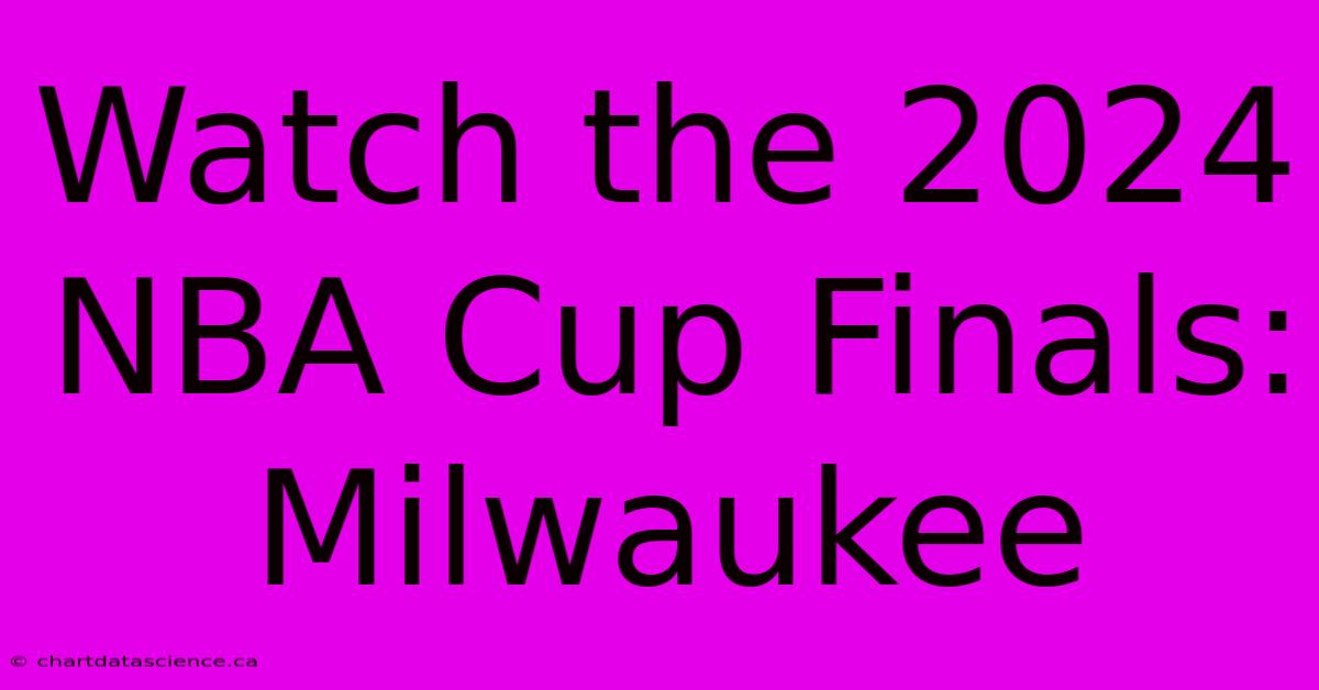 Watch The 2024 NBA Cup Finals: Milwaukee