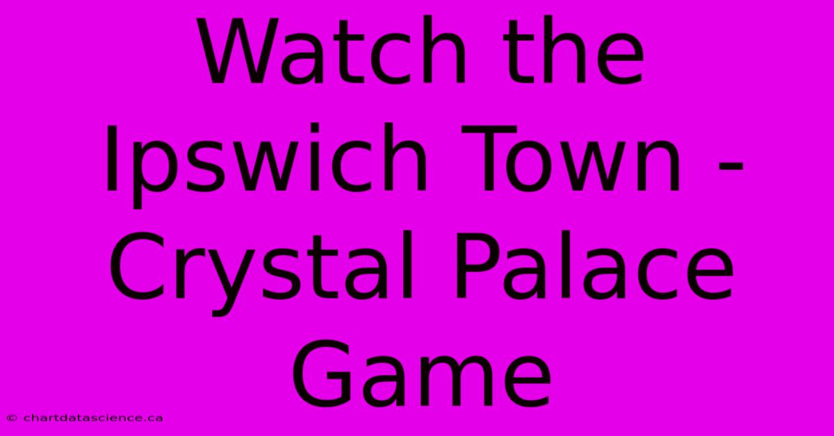 Watch The Ipswich Town - Crystal Palace Game