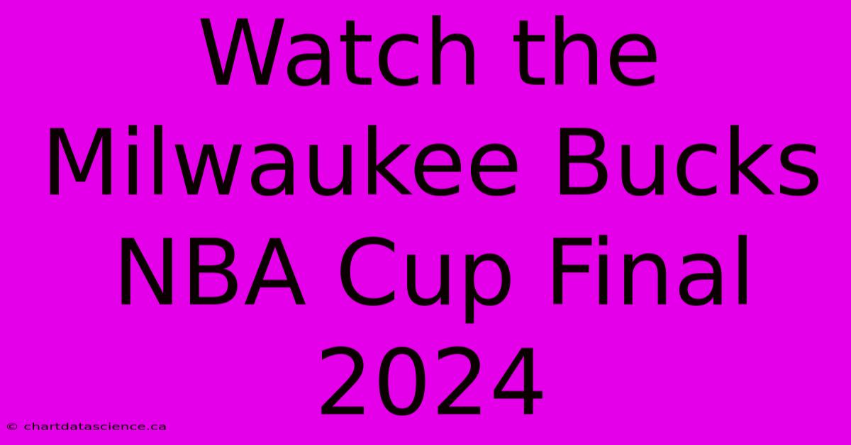 Watch The Milwaukee Bucks NBA Cup Final 2024