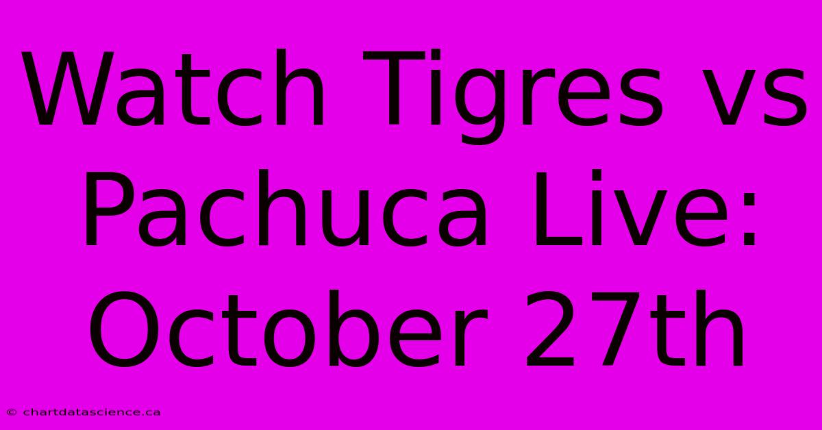 Watch Tigres Vs Pachuca Live: October 27th