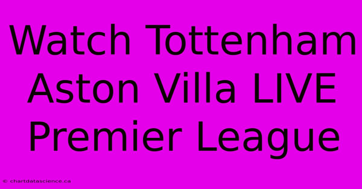 Watch Tottenham Aston Villa LIVE Premier League