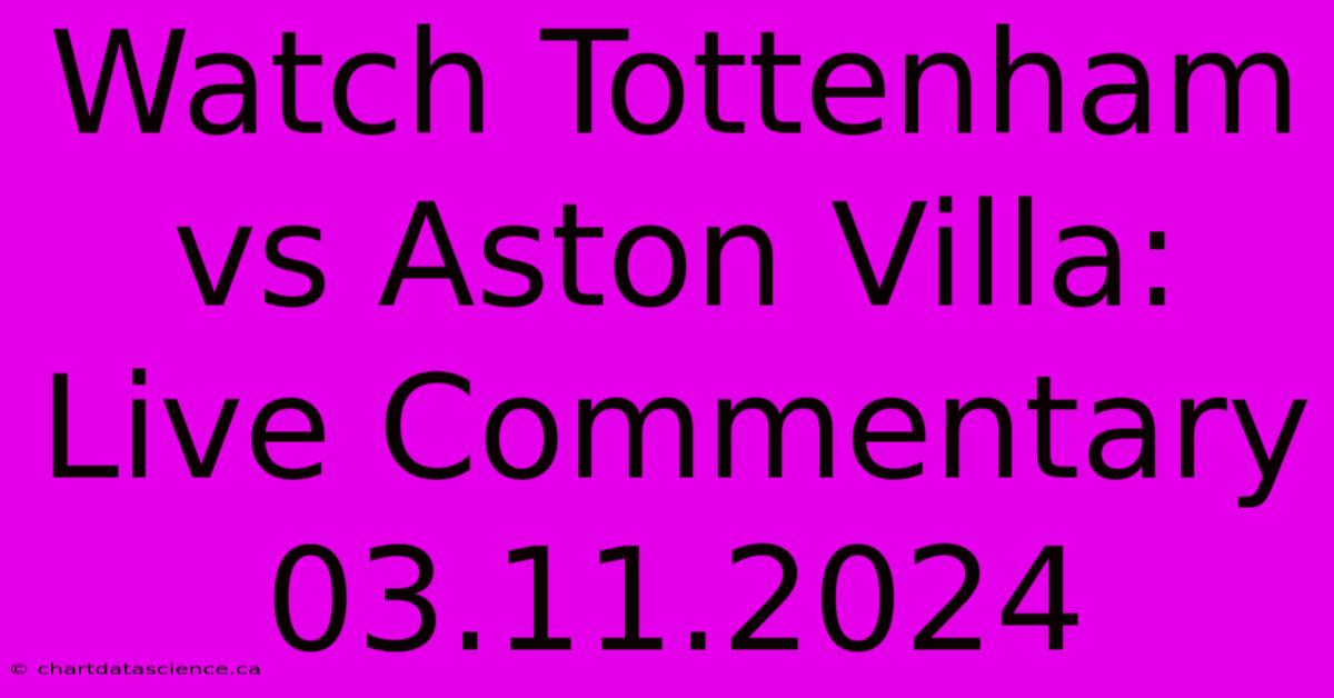 Watch Tottenham Vs Aston Villa: Live Commentary 03.11.2024 