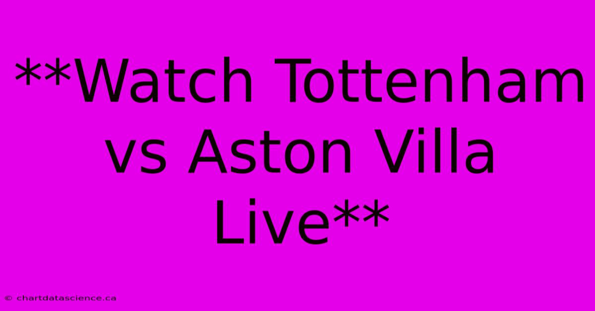 **Watch Tottenham Vs Aston Villa Live**