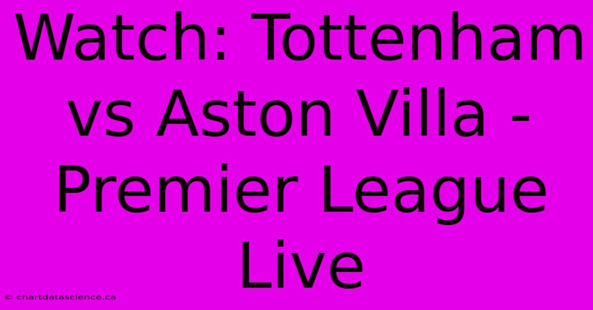 Watch: Tottenham Vs Aston Villa - Premier League Live