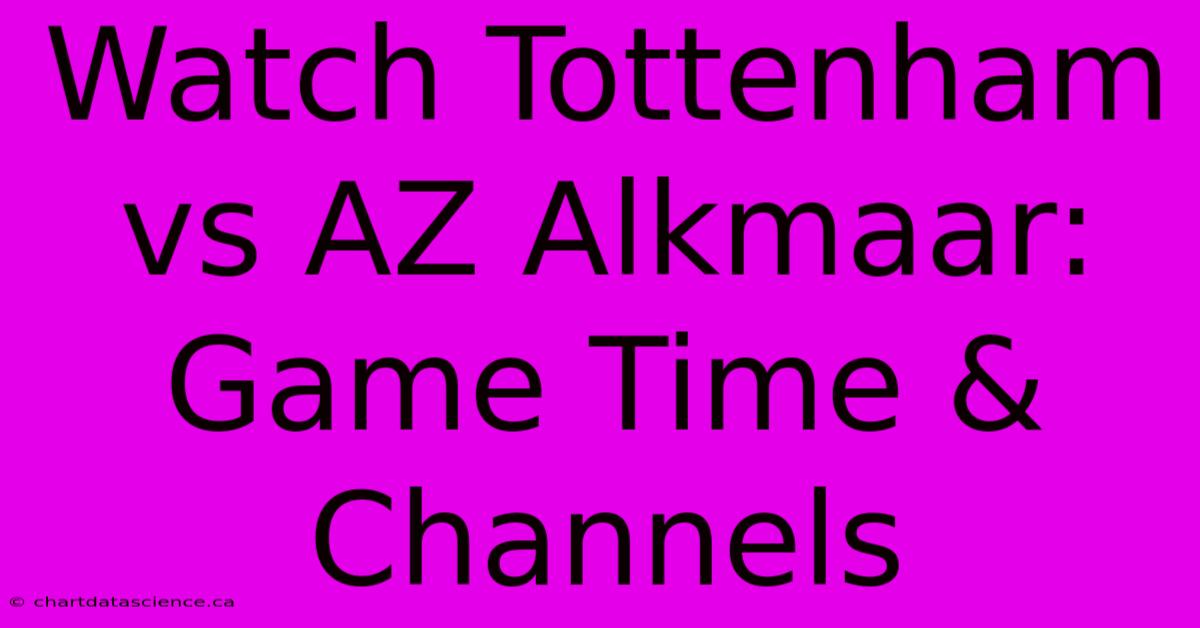 Watch Tottenham Vs AZ Alkmaar: Game Time & Channels