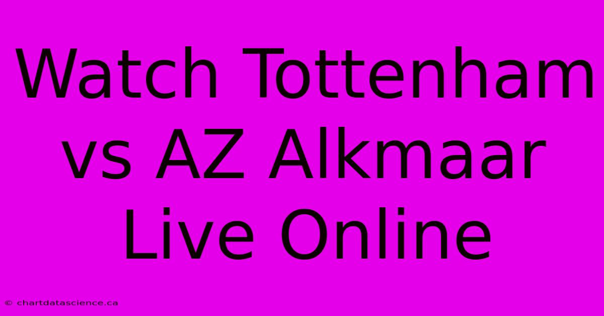 Watch Tottenham Vs AZ Alkmaar Live Online