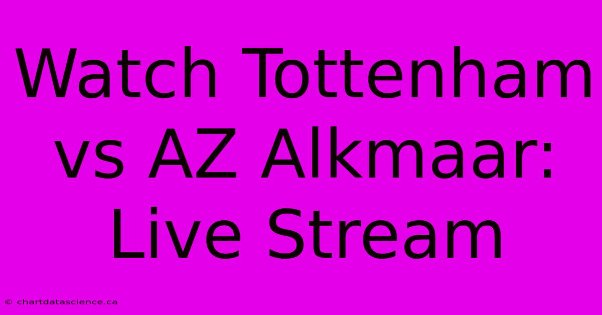 Watch Tottenham Vs AZ Alkmaar: Live Stream