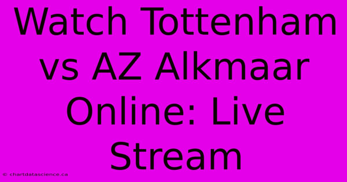 Watch Tottenham Vs AZ Alkmaar Online: Live Stream