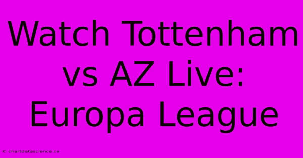 Watch Tottenham Vs AZ Live: Europa League