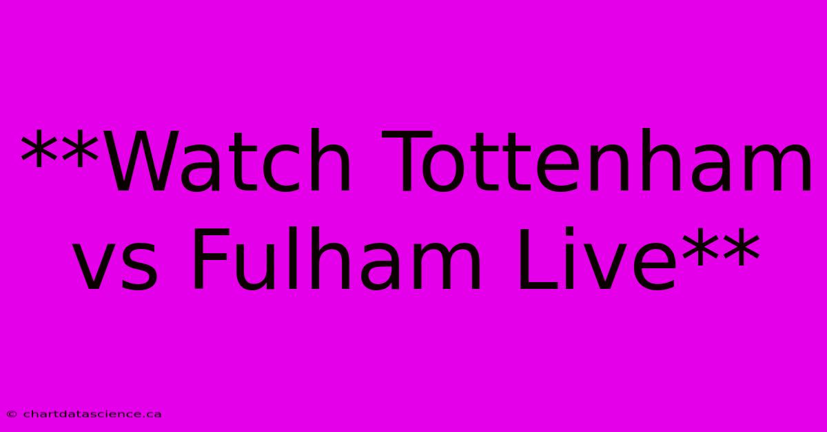 **Watch Tottenham Vs Fulham Live**