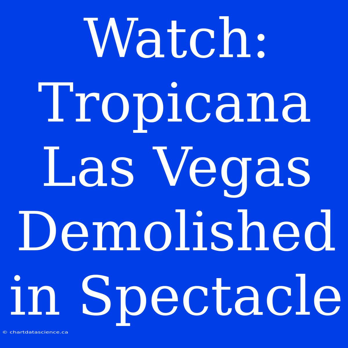 Watch: Tropicana Las Vegas Demolished In Spectacle