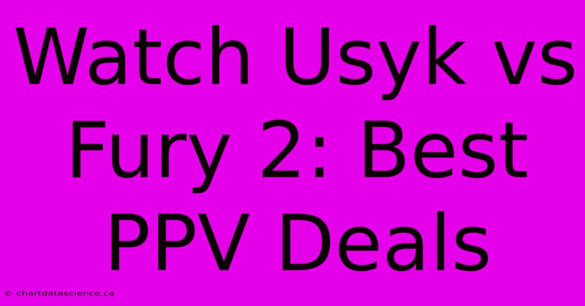 Watch Usyk Vs Fury 2: Best PPV Deals