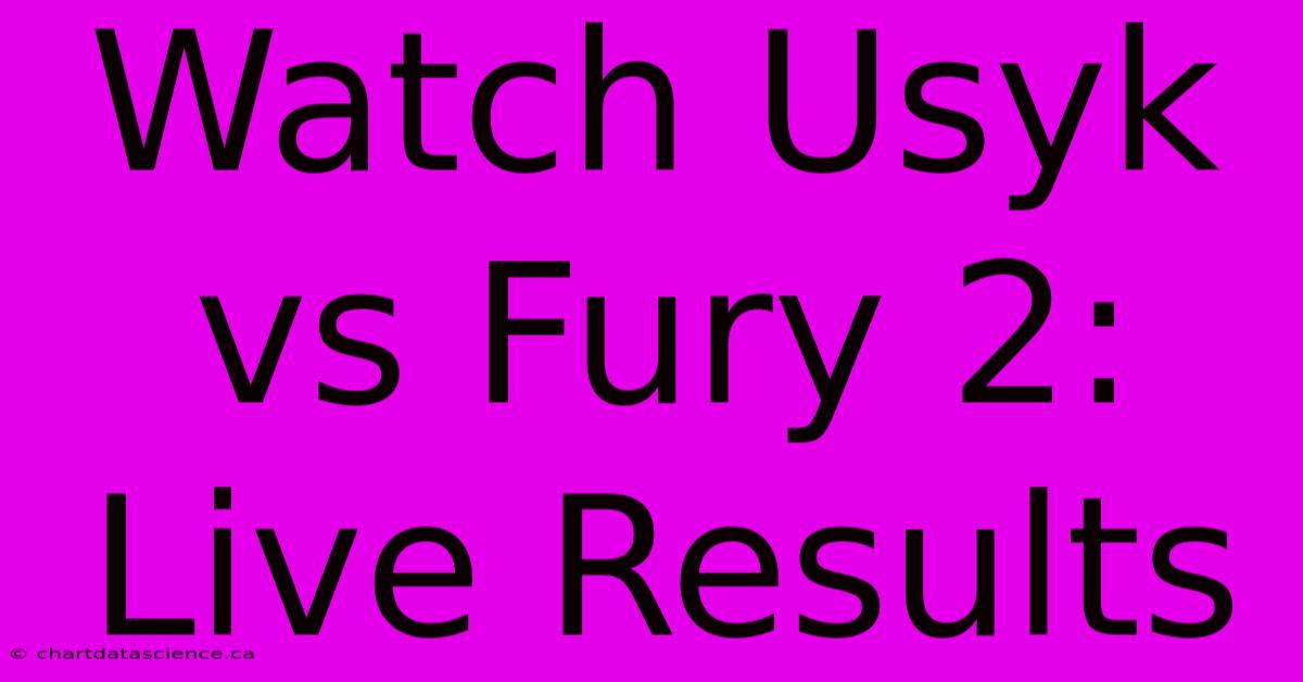 Watch Usyk Vs Fury 2: Live Results