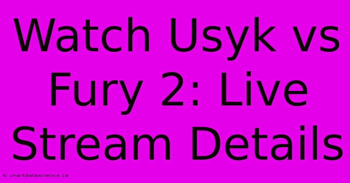 Watch Usyk Vs Fury 2: Live Stream Details