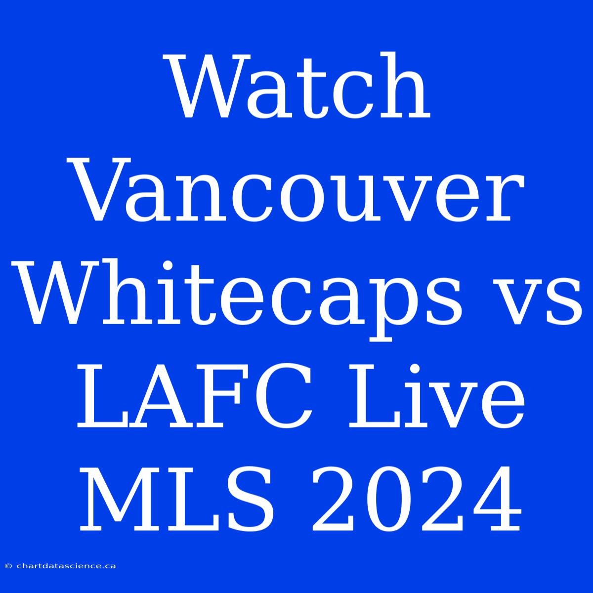 Watch Vancouver Whitecaps Vs LAFC Live MLS 2024