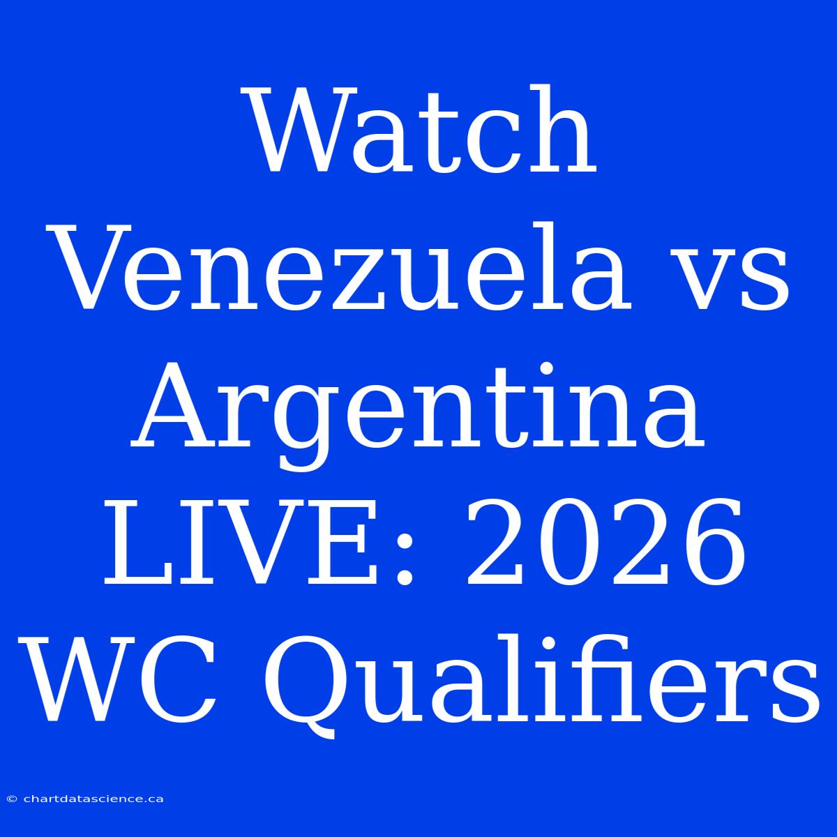 Watch Venezuela Vs Argentina LIVE: 2026 WC Qualifiers